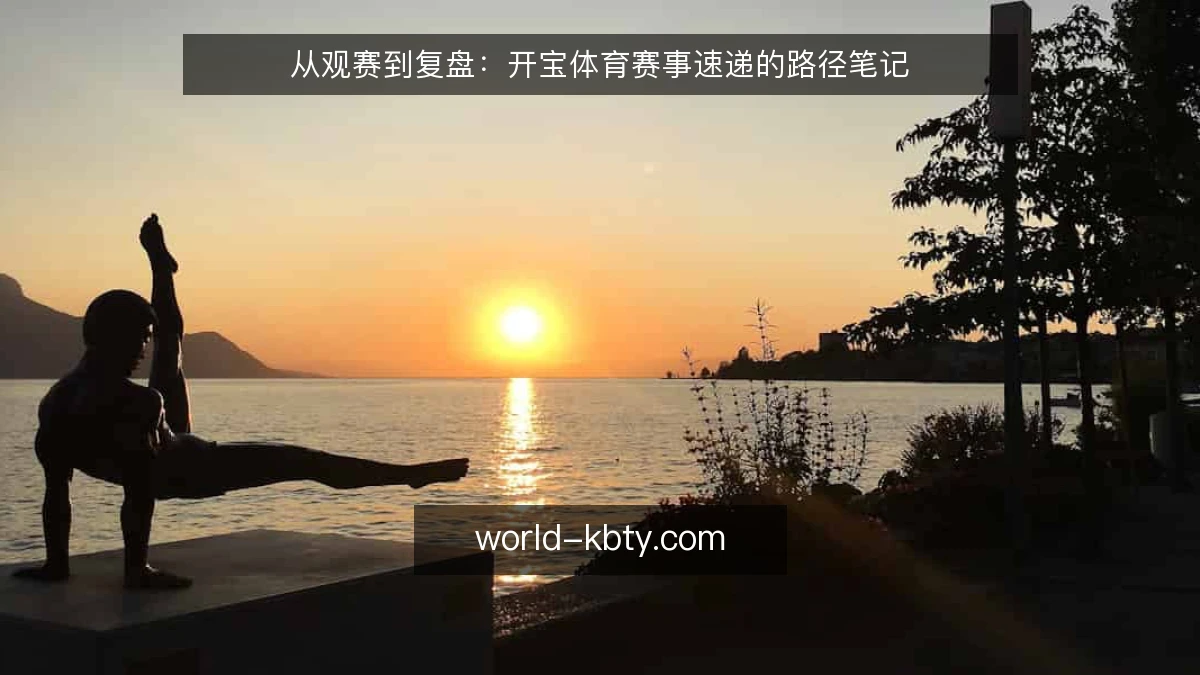 从观赛到复盘:开宝体育赛事速递的路径笔记