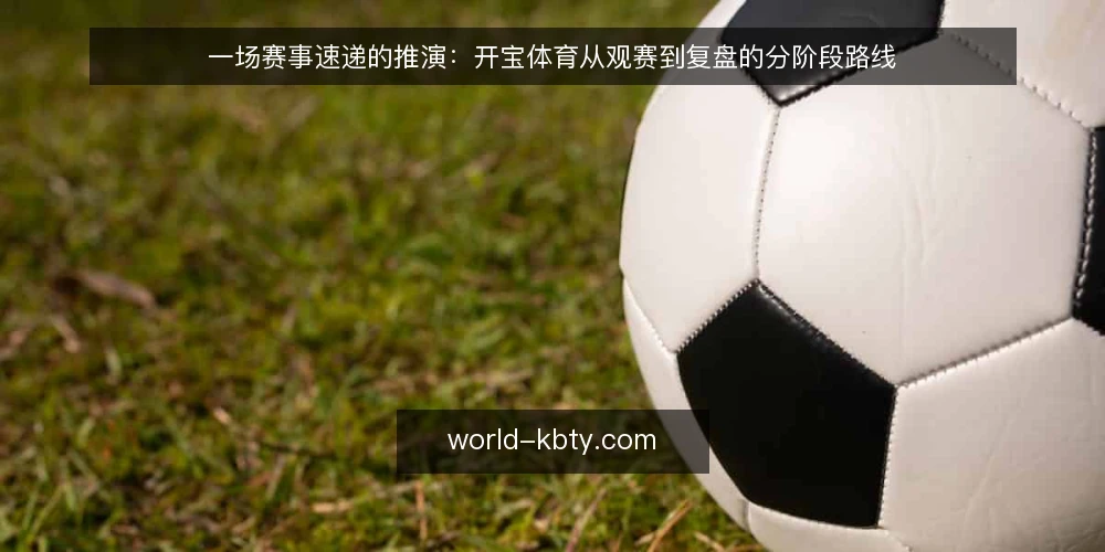 一场赛事速递的推演:开宝体育从观赛到复盘的分阶段路线 — 基线:明确观赛场景与信息缺口 配图