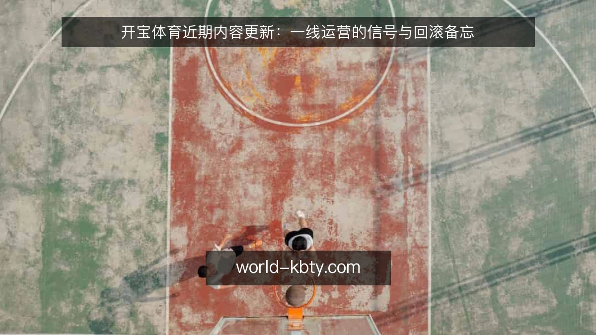 开宝体育近期内容更新:一线运营的信号与回滚备忘