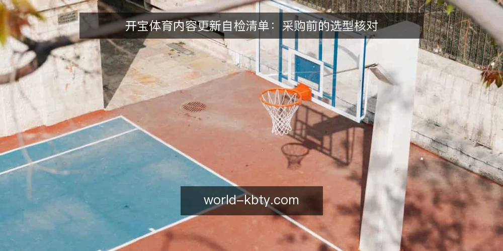 开宝体育内容更新自检清单:采购前的选型核对 — 需求定义:先明确内容更新的业务边界 配图
