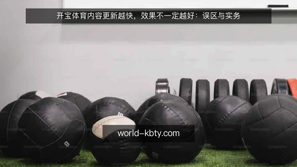 开宝体育内容更新越快，效果不一定越好：误区与实务