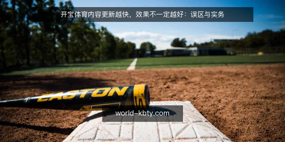 开宝体育内容更新越快，效果不一定越好：误区与实务 — 误区一：内容更新越多，排名就越高 配图