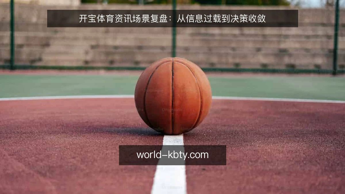 开宝体育资讯场景复盘:从信息过载到决策收敛