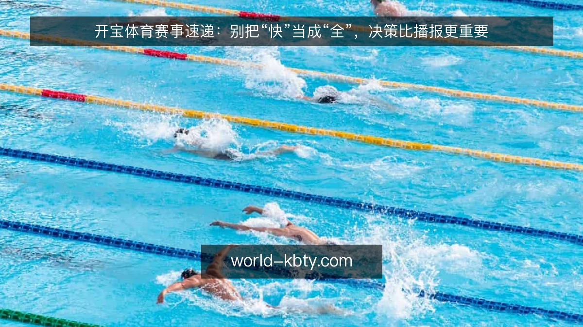 开宝体育赛事速递:别把“快”当成“全”,决策比播报更重要
