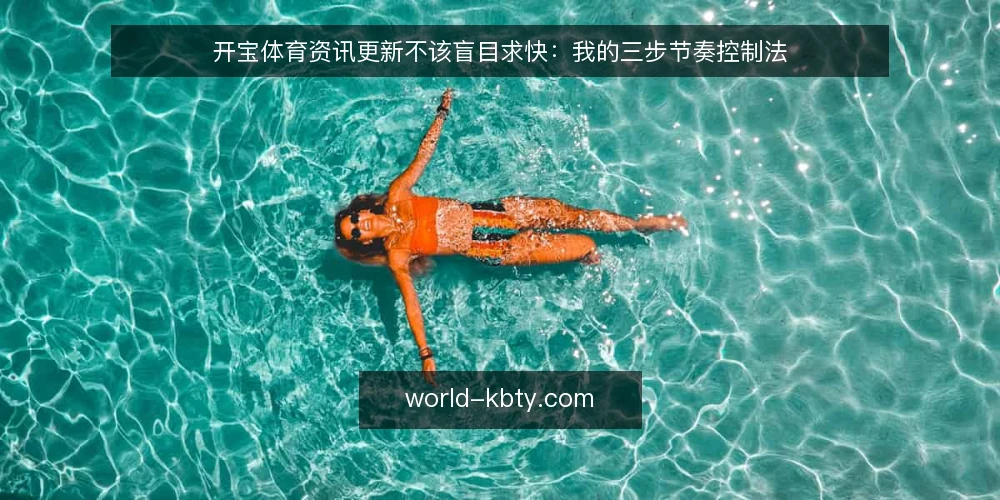 开宝体育资讯更新不该盲目求快:我的三步节奏控制法 — 先明确你的信息消费场景 配图