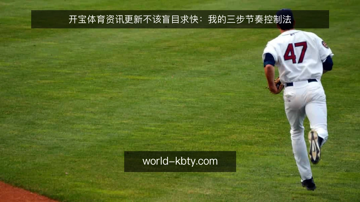 开宝体育资讯更新不该盲目求快:我的三步节奏控制法