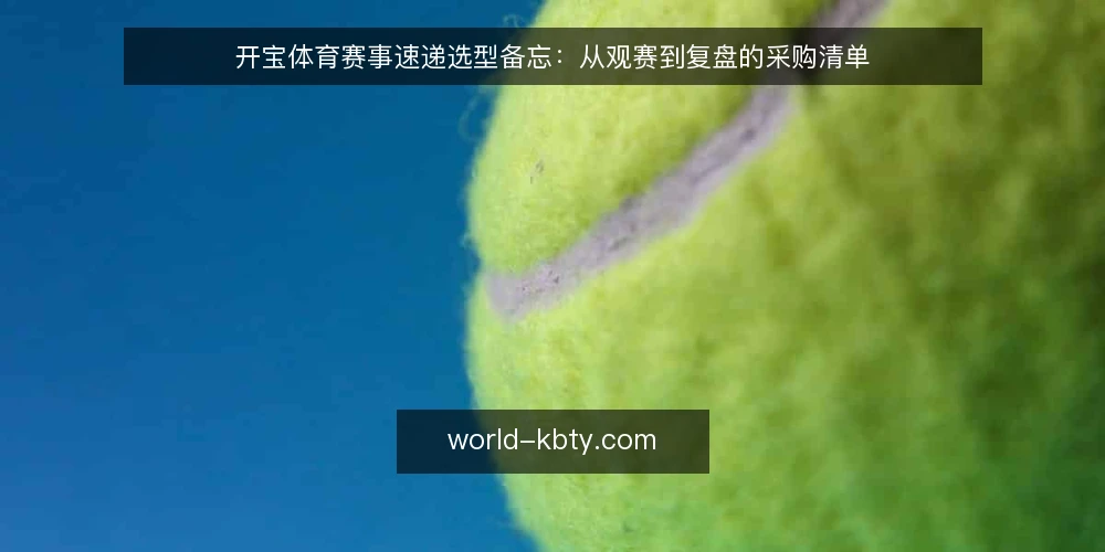 开宝体育赛事速递选型备忘:从观赛到复盘的采购清单 — 先看信号:哪些赛事速递值得纳入采购范围 配图