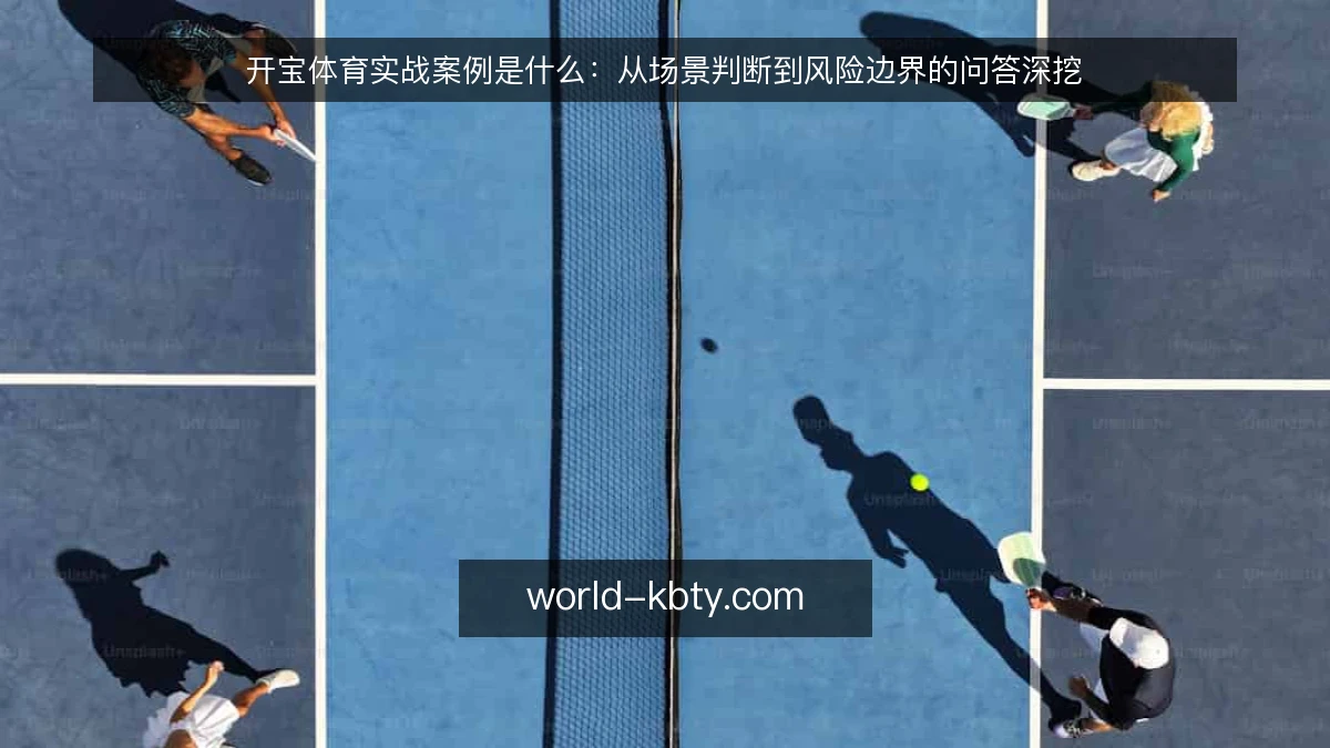 开宝体育实战案例是什么:从场景判断到风险边界的问答深挖