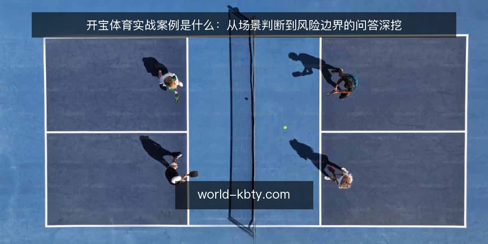 开宝体育实战案例是什么:从场景判断到风险边界的问答深挖 — 开宝体育实战案例到底指什么 配图
