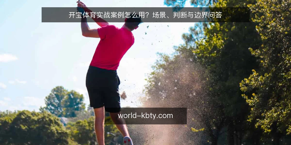 开宝体育实战案例怎么用?场景、判断与边界问答 — 先搞清楚:开宝体育实战案例解决什么问题 配图