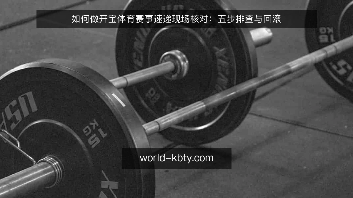 如何做开宝体育赛事速递现场核对：五步排查与回滚