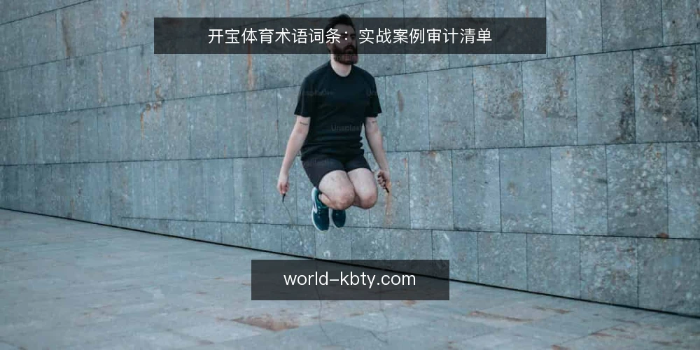开宝体育术语词条：实战案例审计清单 — 为什么现在要做术语审计 配图