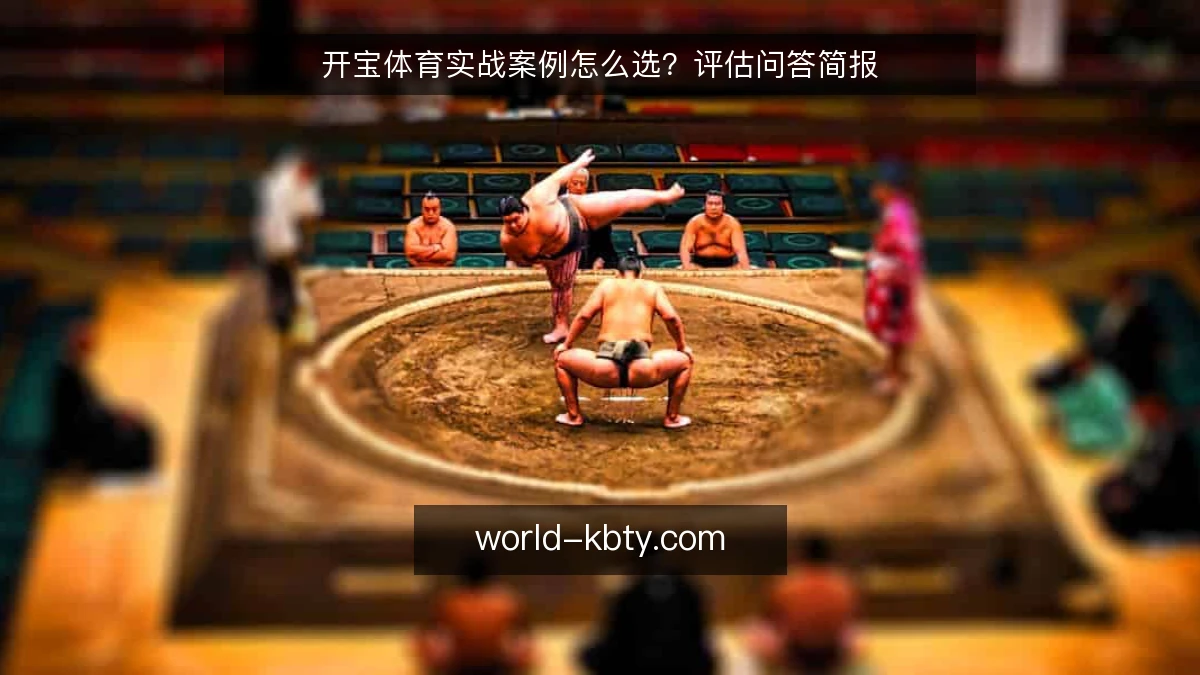 开宝体育实战案例怎么选?评估问答简报