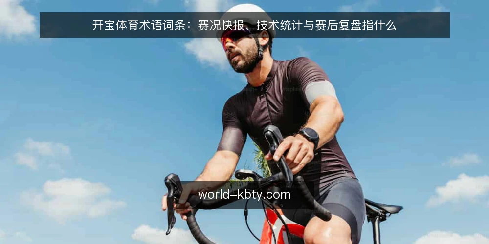 开宝体育术语词条：赛况快报、技术统计与赛后复盘指什么 — 先认识这组术语 配图