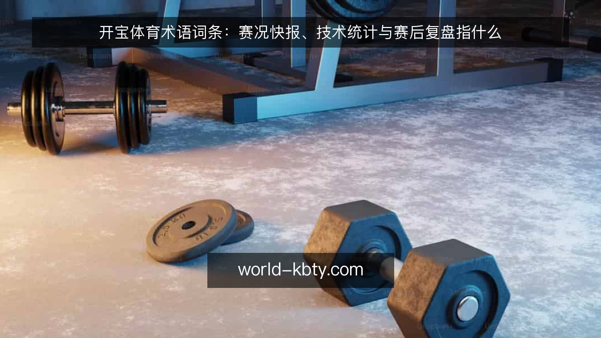开宝体育术语词条：赛况快报、技术统计与赛后复盘指什么